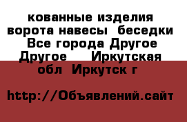 кованные изделия ворота,навесы, беседки  - Все города Другое » Другое   . Иркутская обл.,Иркутск г.